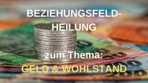 Beziehungsfeld-Heilung GELD & WOHLSTAND – 19.05.2022 um 19:30