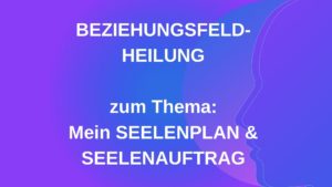 Beziehungsfeld-Heilung SEELENPLAN & SEELENAUFTRAG – 30.06.2022 um 19:30
